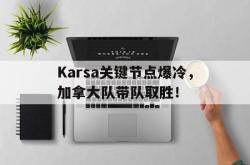 包含Karsa关键节点爆冷，加拿大队带队取胜！的词条